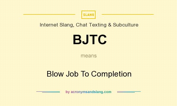 What does BJTC mean? It stands for Blow Job To Completion