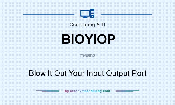 What does BIOYIOP mean? It stands for Blow It Out Your Input Output Port