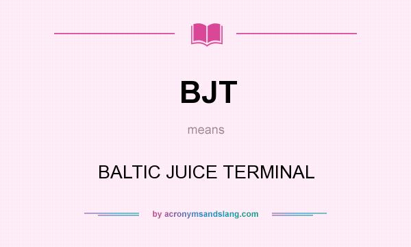 What does BJT mean? It stands for BALTIC JUICE TERMINAL