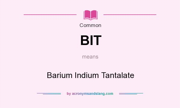 What does BIT mean? It stands for Barium Indium Tantalate