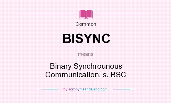 What does BISYNC mean? It stands for Binary Synchrounous Communication, s. BSC