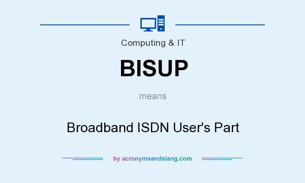 What does BISUP mean? It stands for Broadband ISDN User`s Part