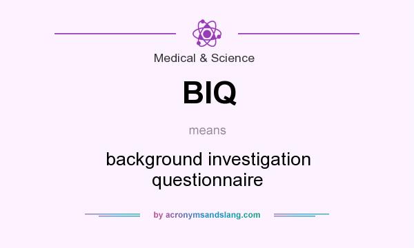 What does BIQ mean? It stands for background investigation questionnaire
