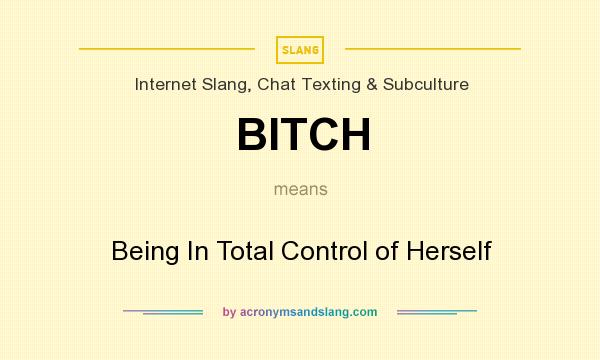 What does BITCH mean? It stands for Being In Total Control of Herself