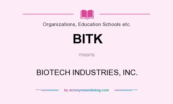 What does BITK mean? It stands for BIOTECH INDUSTRIES, INC.