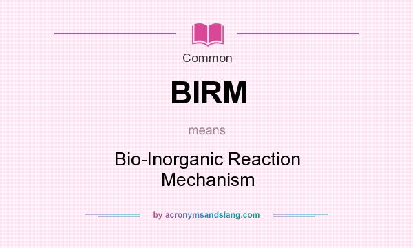 What does BIRM mean? It stands for Bio-Inorganic Reaction Mechanism