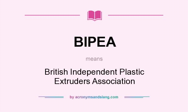 What does BIPEA mean? It stands for British Independent Plastic Extruders Association