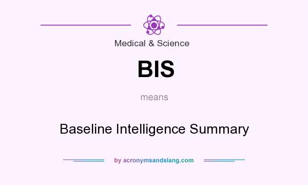 What does BIS mean? It stands for Baseline Intelligence Summary