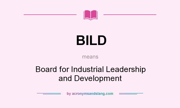 What does BILD mean? It stands for Board for Industrial Leadership and Development