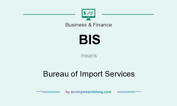 What does BIS mean? It stands for Bureau of Import Services