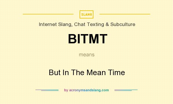 What does BITMT mean? It stands for But In The Mean Time