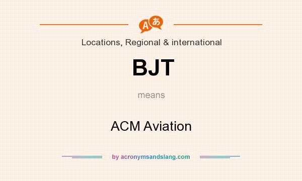 What does BJT mean? It stands for ACM Aviation