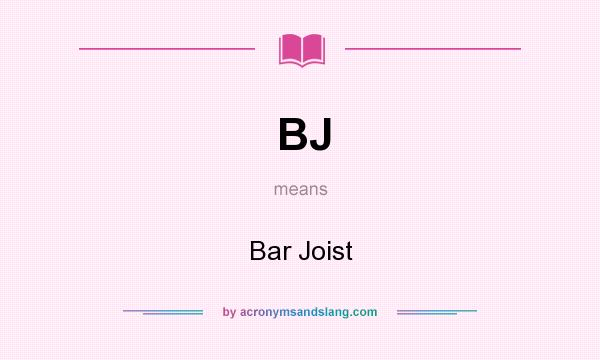 What does BJ mean? It stands for Bar Joist