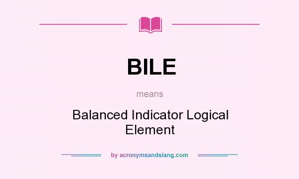 What does BILE mean? It stands for Balanced Indicator Logical Element