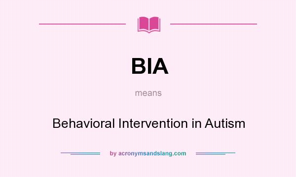 What does BIA mean? It stands for Behavioral Intervention in Autism