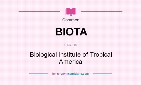What does BIOTA mean? It stands for Biological Institute of Tropical America