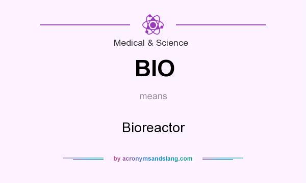 What does BIO mean? It stands for Bioreactor