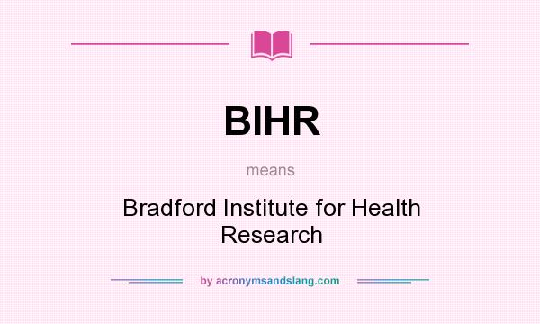 What does BIHR mean? It stands for Bradford Institute for Health Research