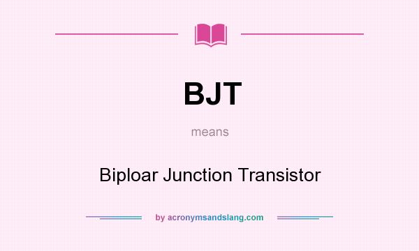What does BJT mean? It stands for Biploar Junction Transistor