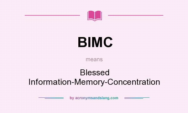 What does BIMC mean? It stands for Blessed Information-Memory-Concentration