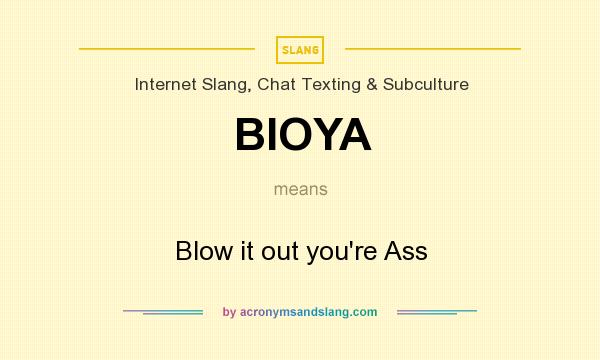 What does BIOYA mean? It stands for Blow it out you`re Ass