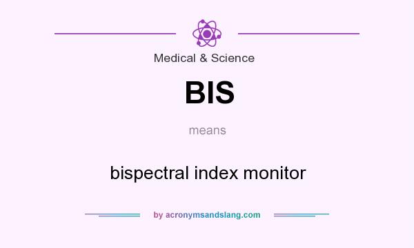 What does BIS mean? It stands for bispectral index monitor