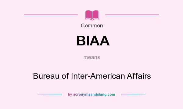 What does BIAA mean? It stands for Bureau of Inter-American Affairs