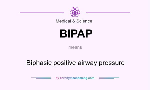 What does BIPAP mean? It stands for Biphasic positive airway pressure