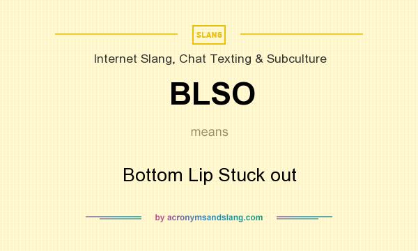 What does BLSO mean? It stands for Bottom Lip Stuck out