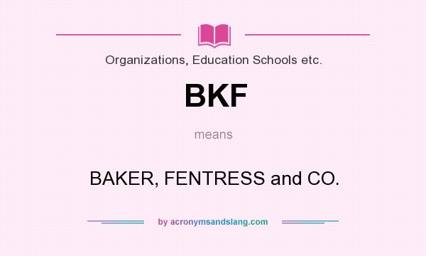 What does BKF mean? It stands for BAKER, FENTRESS and CO.