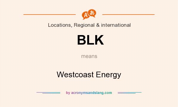 What does BLK mean? It stands for Westcoast Energy