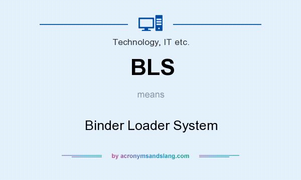 What does BLS mean? It stands for Binder Loader System