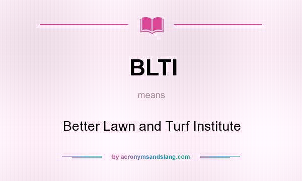 What does BLTI mean? It stands for Better Lawn and Turf Institute