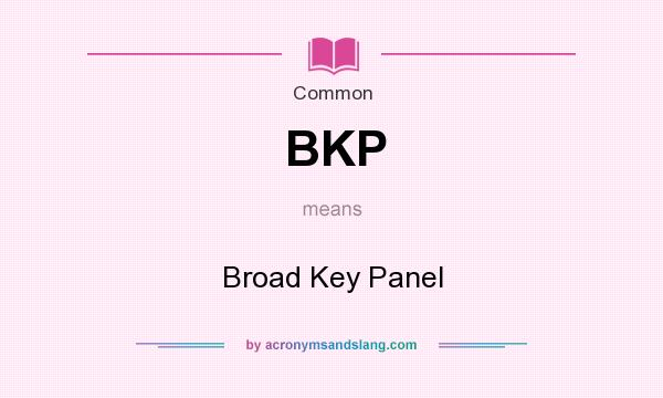 What does BKP mean? It stands for Broad Key Panel