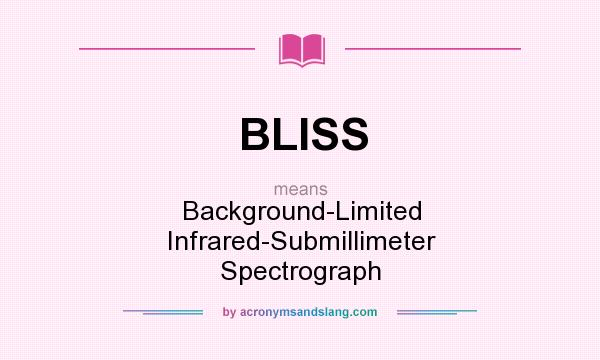 What does BLISS mean? It stands for Background-Limited Infrared-Submillimeter Spectrograph