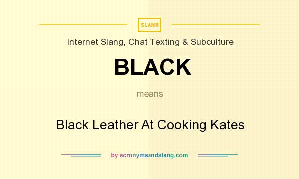 What does BLACK mean? It stands for Black Leather At Cooking Kates
