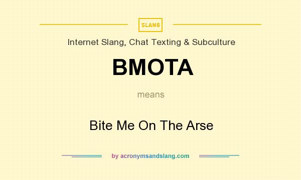 What does BMOTA mean? It stands for Bite Me On The Arse