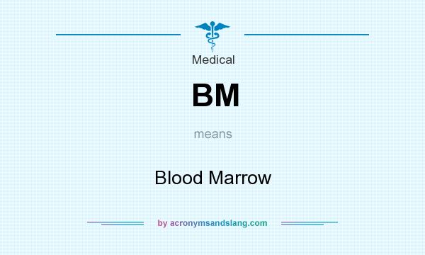What does BM mean? It stands for Blood Marrow