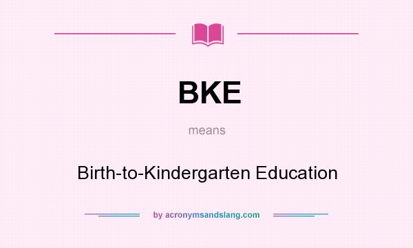 What does BKE mean? It stands for Birth-to-Kindergarten Education
