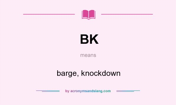 What does BK mean? It stands for barge, knockdown