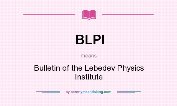 What does BLPI mean? It stands for Bulletin of the Lebedev Physics Institute