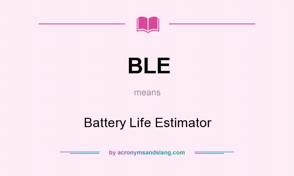 What does BLE mean? It stands for Battery Life Estimator