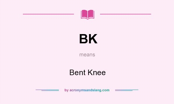 What does BK mean? It stands for Bent Knee