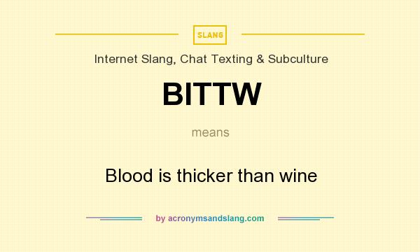 What does BITTW mean? It stands for Blood is thicker than wine