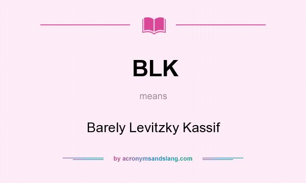 What does BLK mean? It stands for Barely Levitzky Kassif