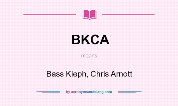 What does BKCA mean? It stands for Bass Kleph, Chris Arnott