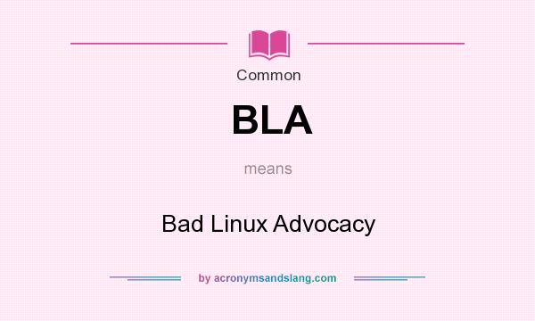 What does BLA mean? It stands for Bad Linux Advocacy