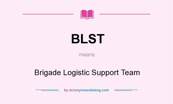 What does BLST mean? It stands for Brigade Logistic Support Team