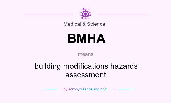 What does BMHA mean? It stands for building modifications hazards assessment