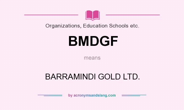 What does BMDGF mean? It stands for BARRAMINDI GOLD LTD.